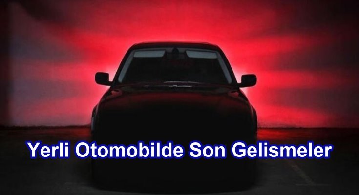 Yerli Otomobilde Son Gelişmeler