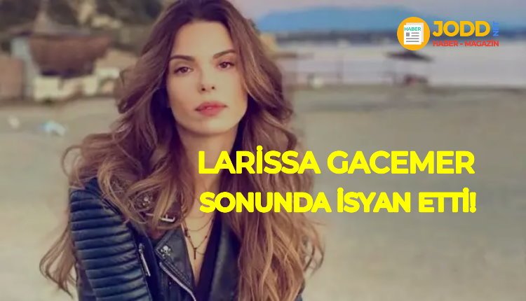 Larissa Gacemer İsyan Etti