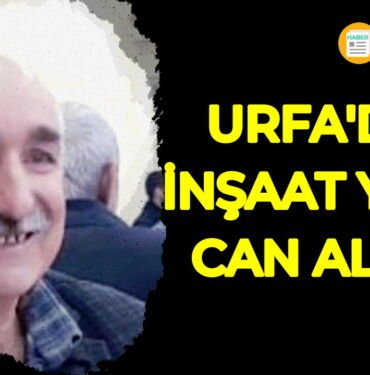 Şanlıurfa inşaat kazası aziz ray vefat haberi