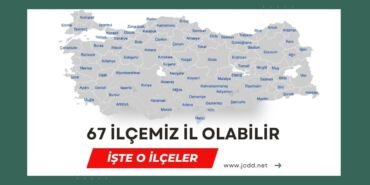 İl olabilecek ilçeler tam 67 tane!