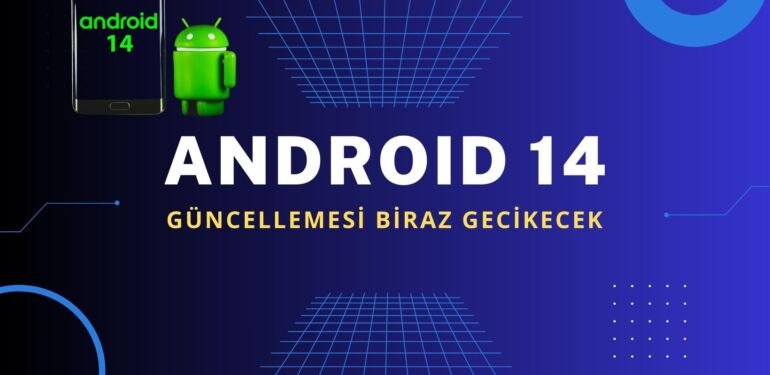 android 14 guncellemesi gecikecek